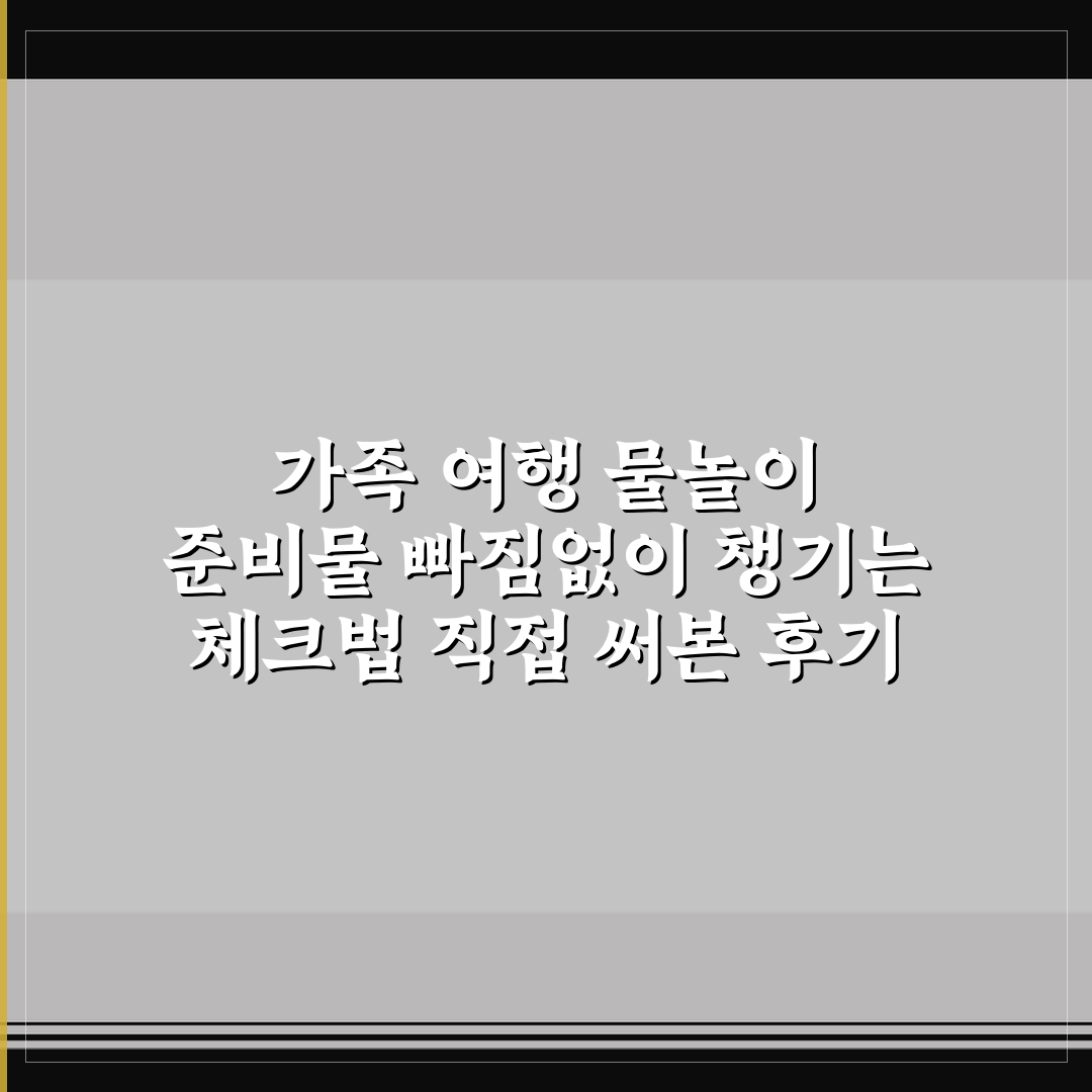 가족 여행 물놀이 준비물 빠짐없이 챙기는 체크법 직접 써본 후기
