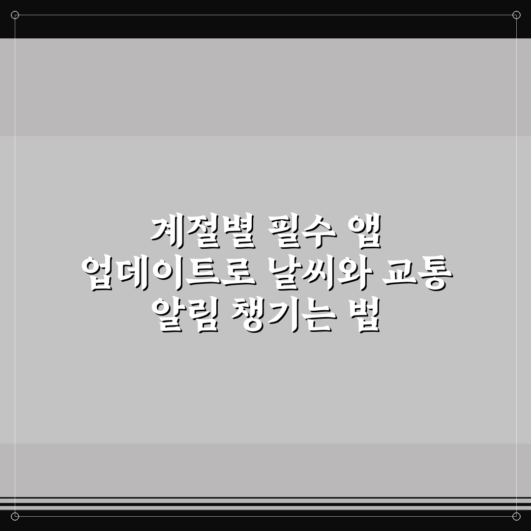 계절별 필수 앱 업데이트로 날씨와 교통 알림 챙기는 법 사용후기