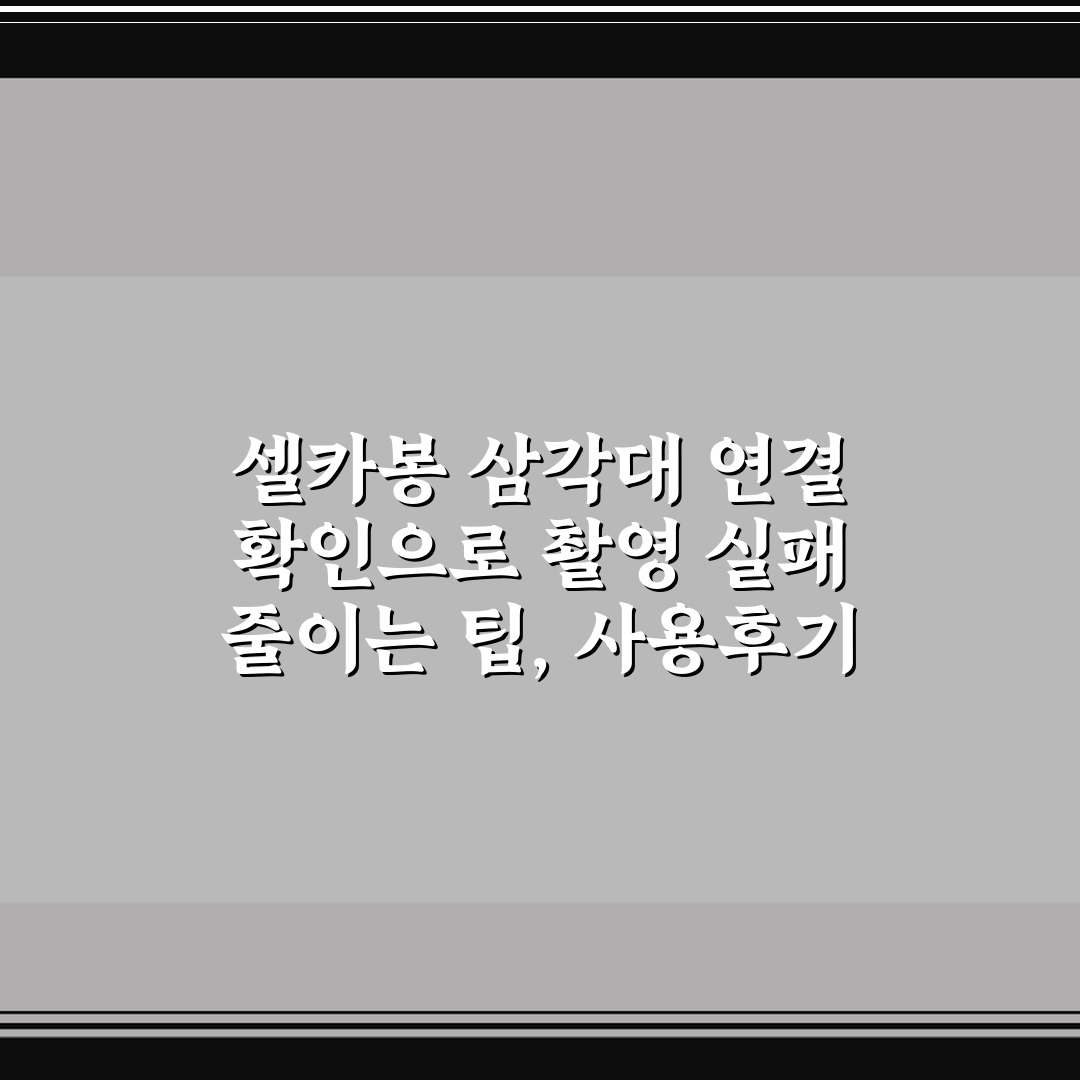 셀카봉 삼각대 연결 확인으로 촬영 실패 줄이는 팁, 사용후기