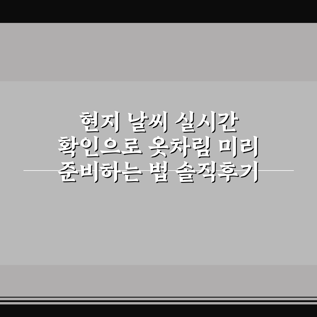 현지 날씨 실시간 확인으로 옷차림 미리 준비하는 법 솔직후기