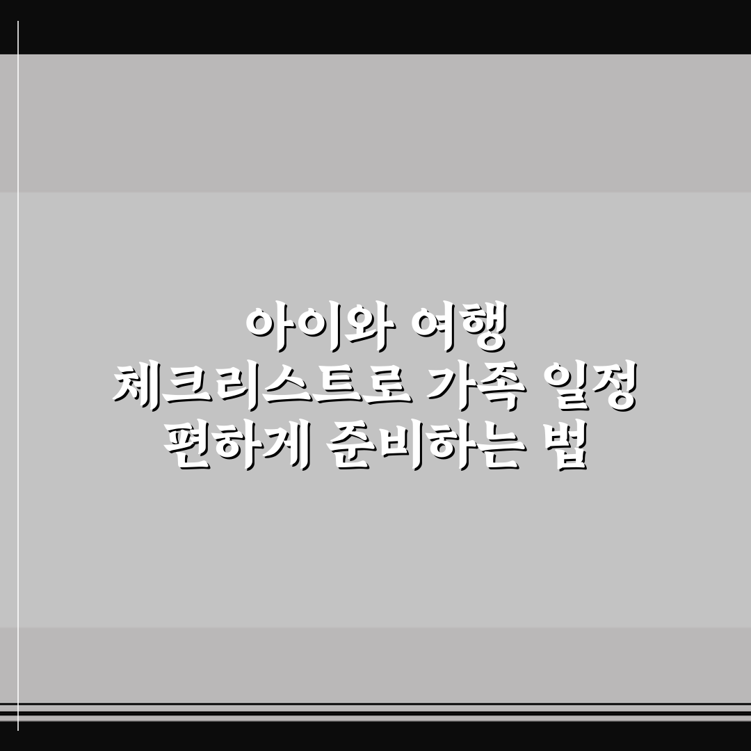 아이와 여행 체크리스트로 가족 일정 편하게 준비하는 법 솔직후기