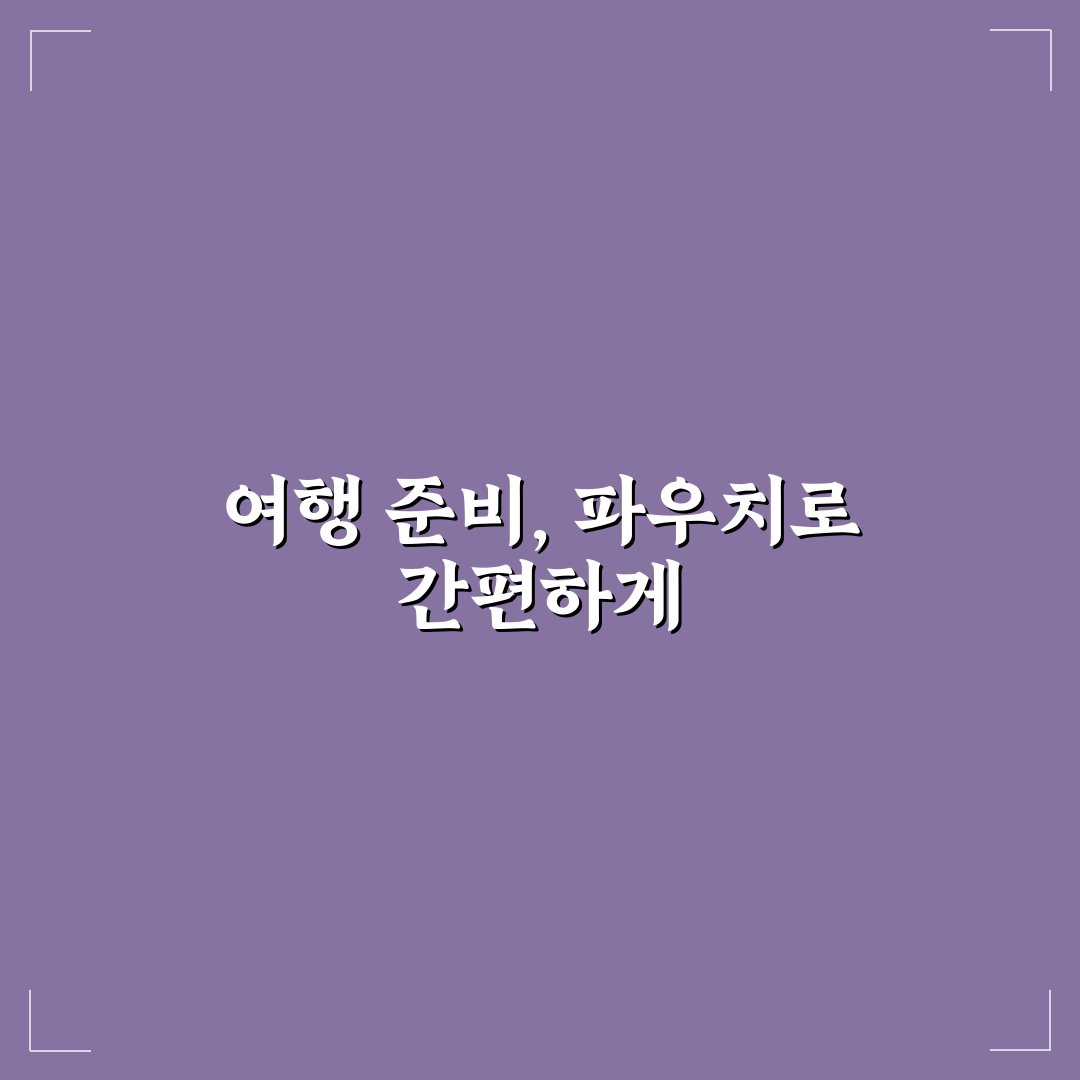 여행용 파우치 정리 노하우로 캐리어 공간 넓게 쓰는 법 5가지 핵심가이드