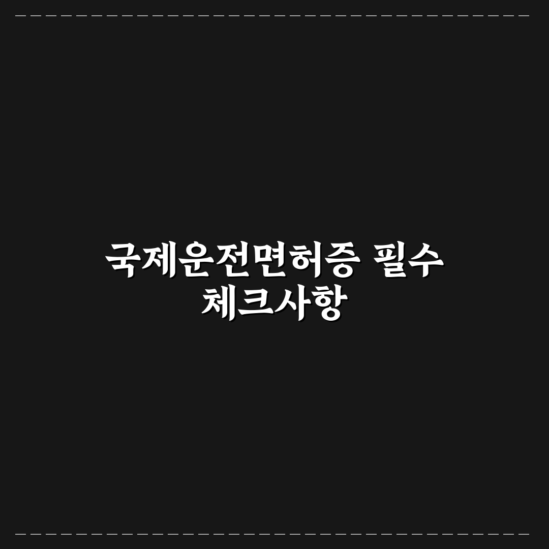 국제운전면허증 준비 순서와 발급 전 필수 정보 5가지 체크포인트 총정리