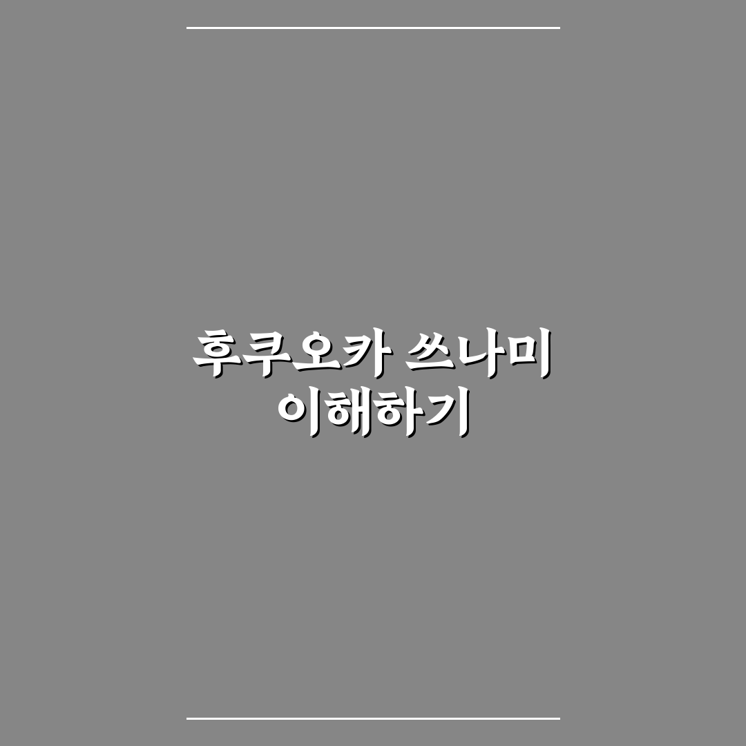 후쿠오카 쓰나미 발생 가능성과 대비 꿀팁 정리