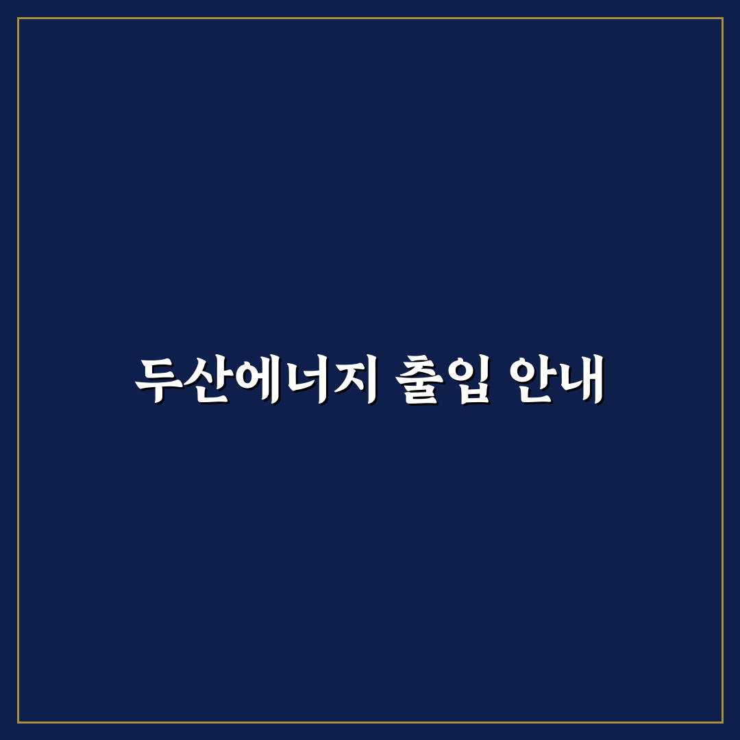 두산에너빌리티 출입신청 절차와 꿀팁 쉽게 정리
