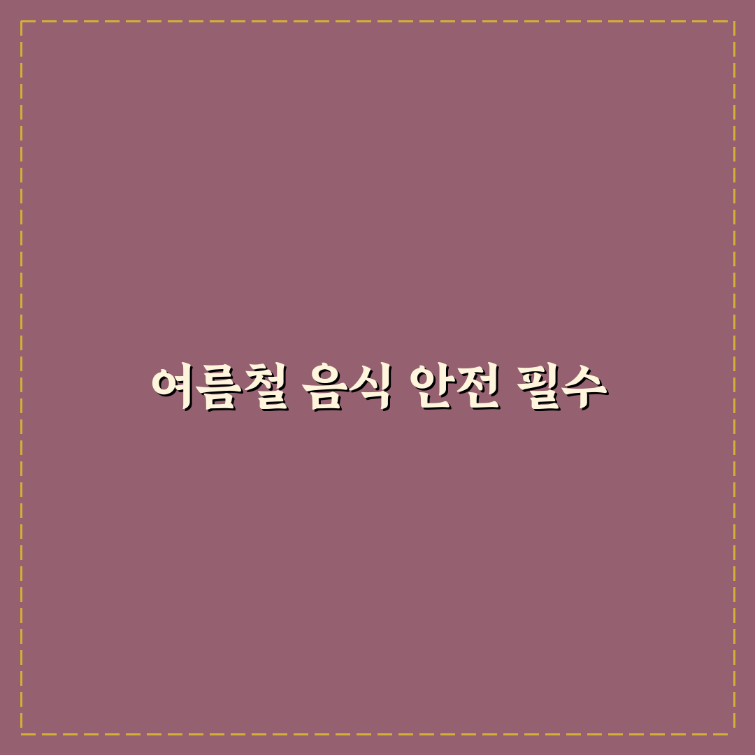 상하기 쉬운 음식 주의해야 여름 나들이 5가지 체크포인트 총정리