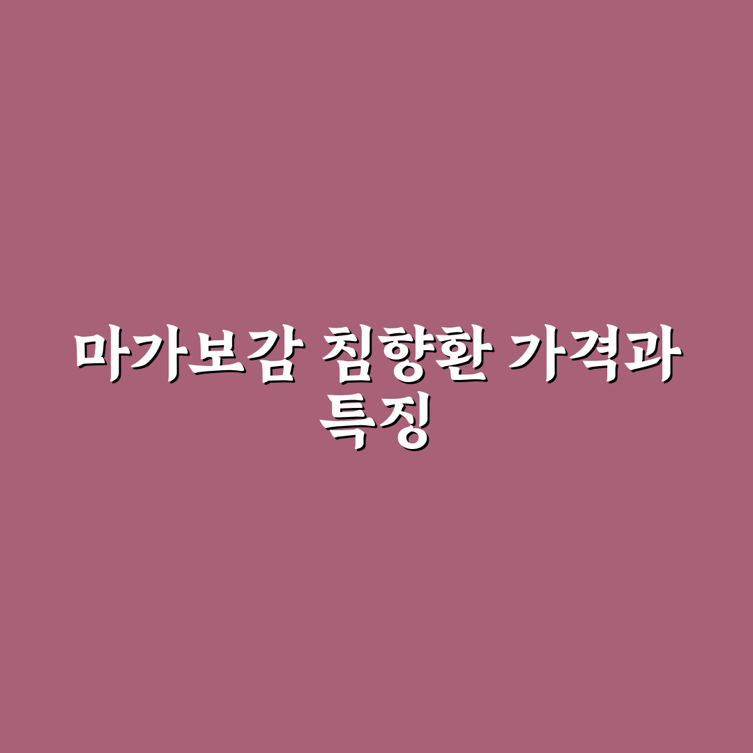 마가보감 침향환 가격과 구매 꿀팁 쉽게 알려드려요