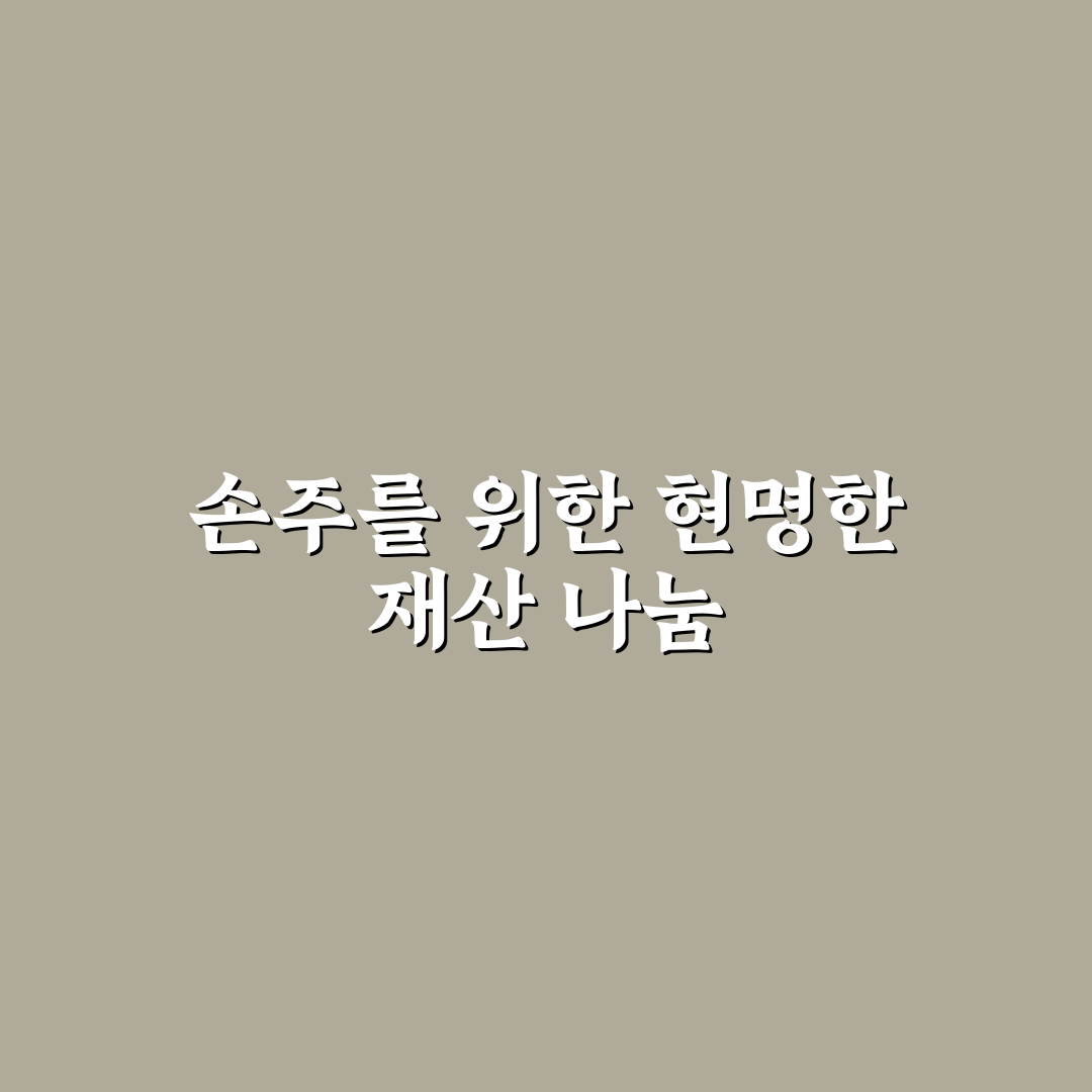 손주 증여 비과세 금액 직접 알아보니 유의할 점