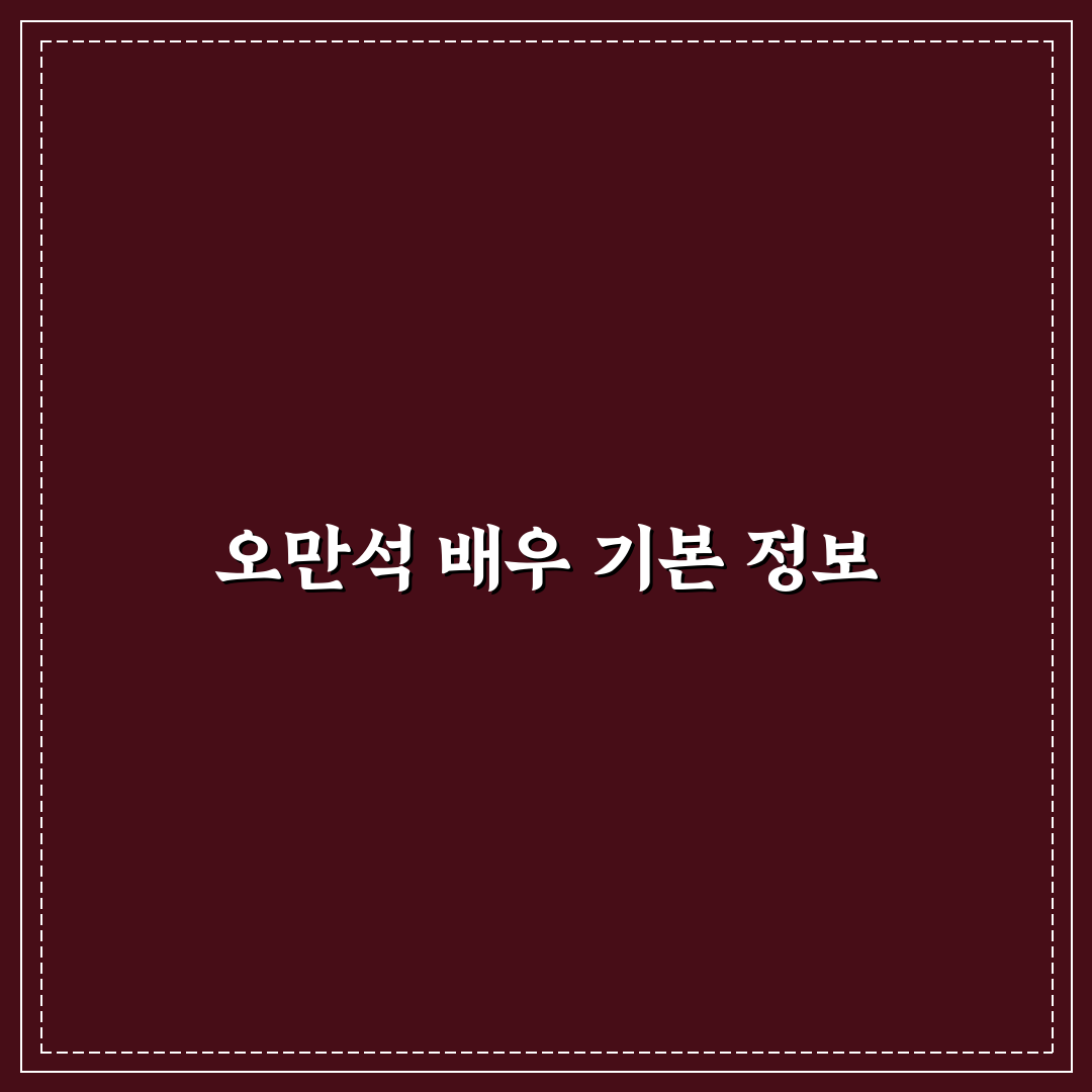 오만석 프로필 자세히 알려드려요 기본 정보 정리