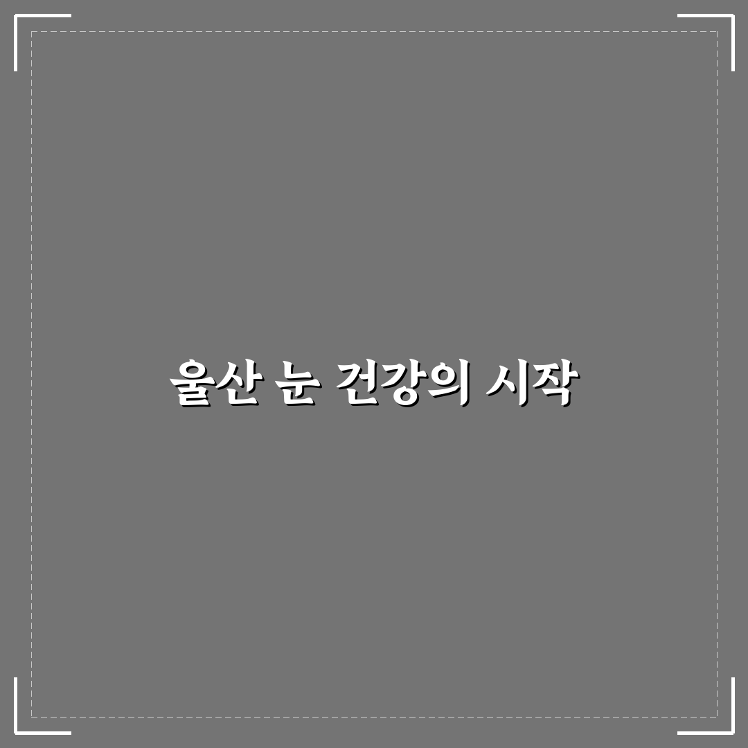울산 밝은안과 방문 전 알아두면 좋은 꿀팁 공유